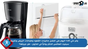 وفر حتى 45% اليوم على أفضل ماكينات القهوة وطباخات البيض وتكييف سبليت العاكس الأكثر رواجاً في أمازون – هل جربتها؟